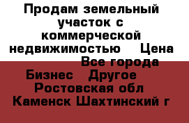 Продам земельный участок с коммерческой недвижимостью  › Цена ­ 400 000 - Все города Бизнес » Другое   . Ростовская обл.,Каменск-Шахтинский г.